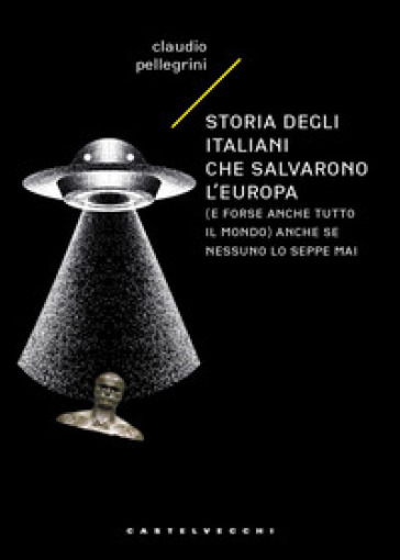 Storia degli italiani che salvarono l'Europa (e forse anche tutto il mondo) anche se nessuno lo seppe mai