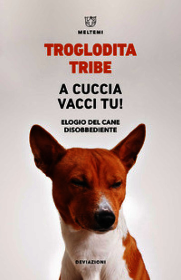 A cuccia vacci tu! Elogio del cane disobbediente