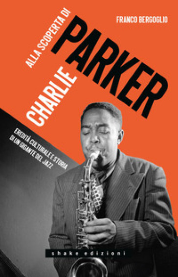 Alla scoperta di Charlie Parker. Eredità culturale e storia di un gigante del jazz
