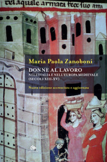 Donne al lavoro nell'Italia e nell'Europa medievali (secoli XIII-XV). Nuova ediz.