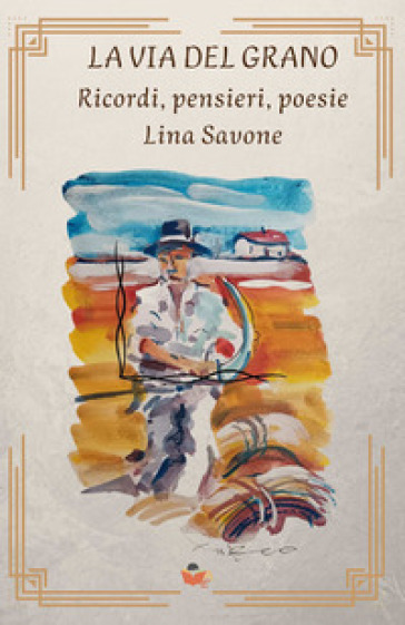 La via del grano. Ricordi, pensieri, poesie