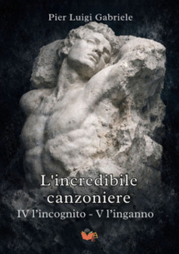 L'incredibile canzoniere. Vol. 4-5: L' incognito-L'inganno