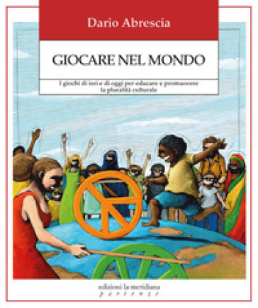 Giocare nel mondo. I giochi di ieri e di oggi per educare e promuovere la pluralità culturale
