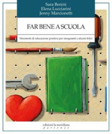 Far bene a scuola. Strumenti di educazione positiva per insegnanti e alunni felici