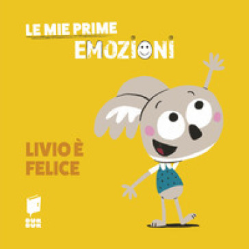 Livio è felice. Le mie prime emozioni. Ediz. illustrata