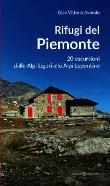 Rifugi del Piemonte. 20 escursioni dalle Alpi Liguri alle Alpi Lepontine