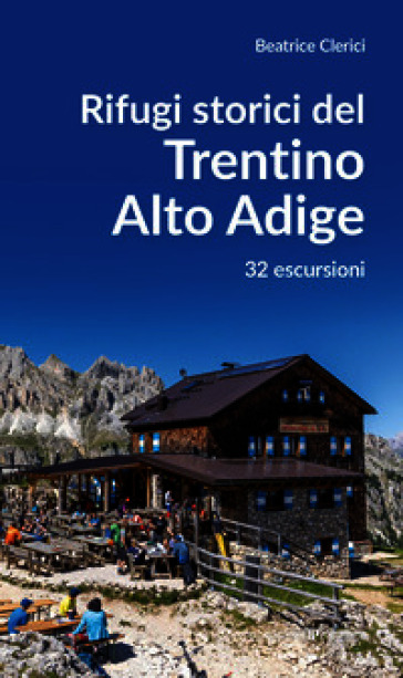 Rifugi storici del Trentino Alto Adige. 32 escursioni