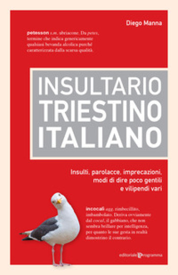 Insultario triestino-italiano. Insulti, parolacce, imprecazioni, modi di dire poco gentili e vilipendi vari