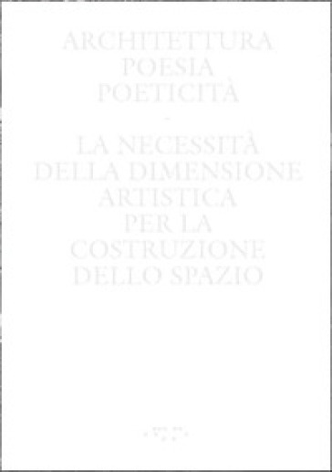 Architettura, poesia, poeticità. La necessità della dimensione artistica per la costruzione dello spazio