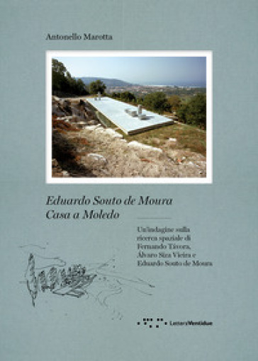 Eduardo Souto De Moura. Casa a Moledo. Un'indagine sulla ricerca spaziale di Fernando Tavora, Álvaro Siza Vieira e Eduardo Souto de Moura