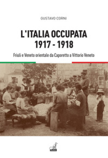 L'Italia occupata. 1917-1918. Friuli e Veneto orientale da Caporetto a Vittorio Veneto