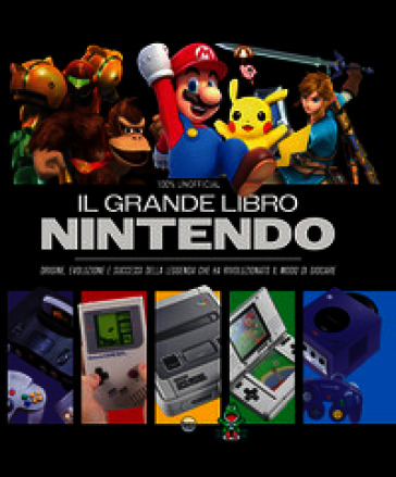 Il grande libro Nintendo. Origine, evoluzione e successi della leggenda che ha rivoluzionato il modo di giocare