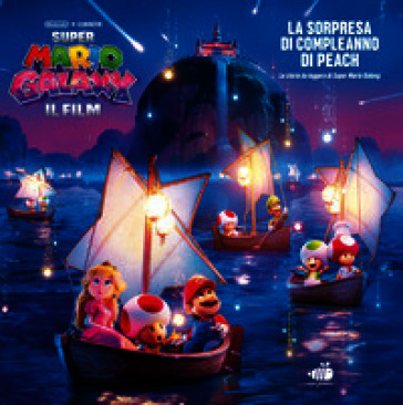 Super Mario Galaxy: il film. La sorpresa di compleanno di Peach! La storia da leggere di Super Mario Galaxy. Ediz. a colori