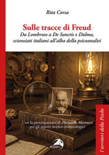 Sulle tracce di Freud. Da Lombroso a De Sanctis e Dalma, scienziati italiani all'alba della psicoanalisi