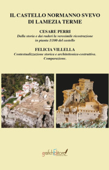 Il castello normanno svevo di Lamezia Terme. Dalla storia e dai ruderi la verosimile ricostruzione in pianta 1/100 del castello-Contestualizzazione storica e architettonica-costruttiva comparazione. Ediz. ridotta