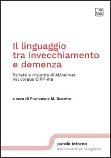 Il linguaggio tra invecchiamento e demenza. Parlato e malattia di Alzheimer nel corpus CIPP-ma. Nuova ediz.