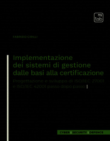 Implementazione dei sistemi di gestione dalle basi alla certificazione. Progettazione e sviluppo di ISO/IEC 27001 e ISO/IEC 42001 passo dopo passo