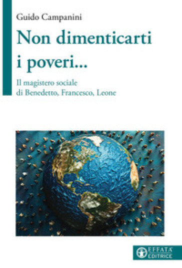 Non dimenticarti i poveri... Il magistero sociale di Benedetto, Francesco, Leone