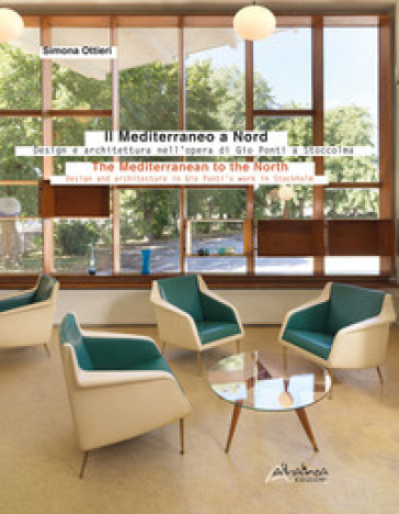 Il Mediterraneo a Nord. Design e architettura nell'opera di Gio Ponti a Stoccolma-The Mediterranean to the North. Design and architecture in Gio Ponti's work in Stockholm. Ediz. bilingue