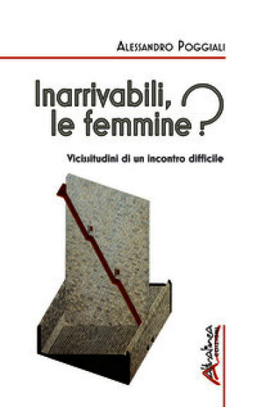 Inarrivabili, le femmine? Vicissitudini di un incontro difficile. Ediz. illustrata