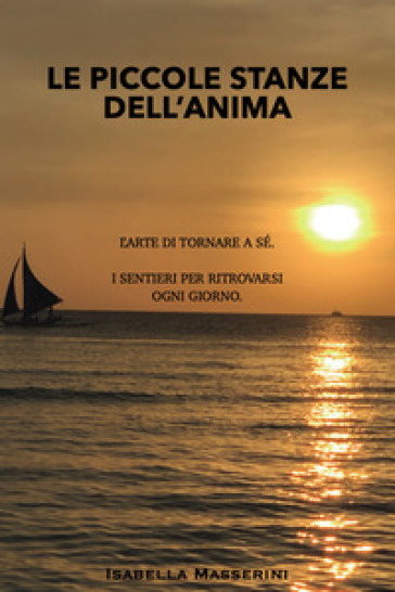 Le piccole stanze dell'anima. L'arte di tornare a sé. I sentieri per ritrovarsi ogni giorno