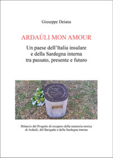Ardaùli mon Amour. Un paese dell'Italia insulare e della Sardegna interna tra passato, presente e futuro. Bilancio del Progetto di recupero della memoria storica di Ardaùli, del Barigadu e della Sardegna interna