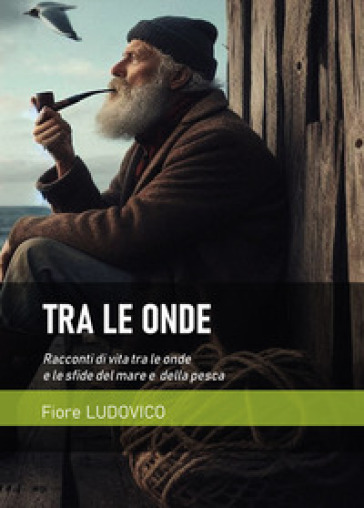 Tra le onde. Racconti di vita tra le onde e le sfide del mare e della pesca