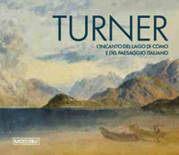Turner. L'incanto del Lago di Como e del paesaggio italiano. Ediz. bilingue