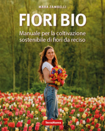 Fiori bio. Manuale per la coltivazione sostenibile di fiori da reciso