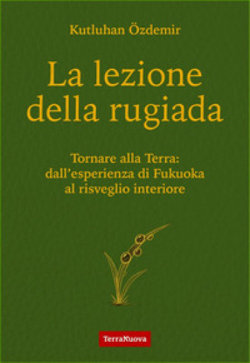 La lezione della rugiada. Tornare alla Terra: dall'esperienza di Fukuoka al risveglio interiore