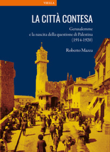 La città contesa. Gerusalemme e la nascita della questione di Palestina (1914-1920)