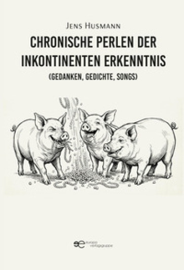 Chronische Perlen der inkontinenten Erkenntnis (Gedanken, Gedichte, Songs)