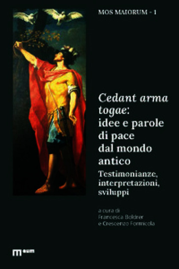 Cedant arma togae: idee e parole di pace dal mondo antico. Testimonianze, interpretazioni, sviluppi