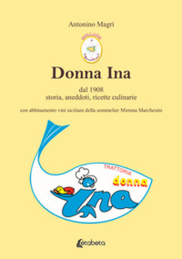 Donna Ina. Dal 1908 storia, aneddoti, ricette culinarie con abbinamento vini siciliani della sommelier Mimma Marchesini