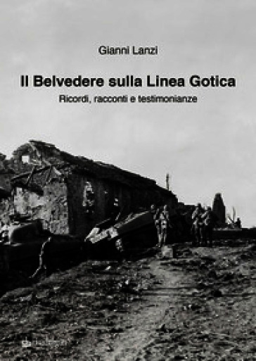 Il Belvedere sulla Linea Gotica. Ricordi, racconti e testimonianze. Ediz. a colori