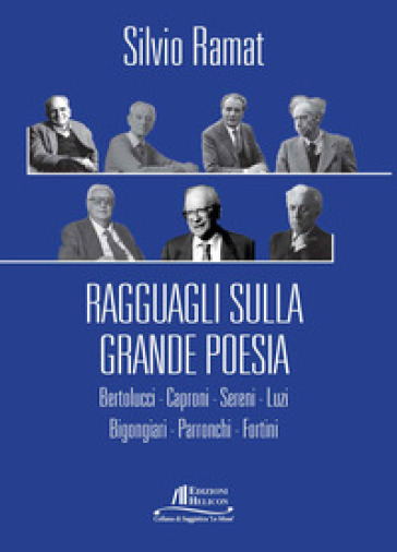Ragguagli sulla grande poesia. Bertolucci. Caproni. Sereni. Luzi. Bigongiari. Parronchi. Fortini