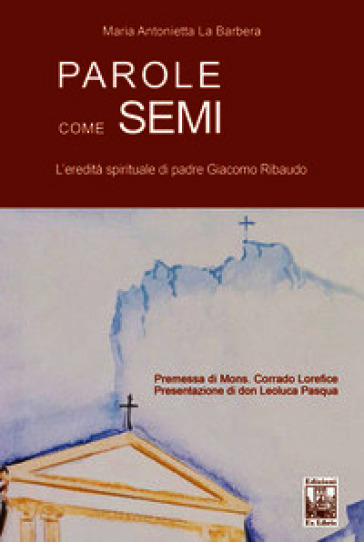 Parole come semi. L'eredità spirituale di padre Giacomo Ribaudo