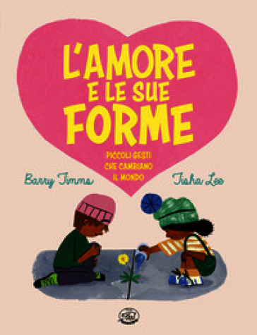 L'amore e le sue forme. Piccoli gesti che cambiano il mondo. Ediz. illustrata