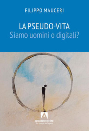 La pseudo-vita. Siamo uomini o digitali?