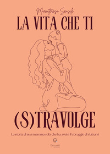 La vita che ti (s)travolge. La storia di una mamma sola che ha avuto il coraggio di rialzarsi
