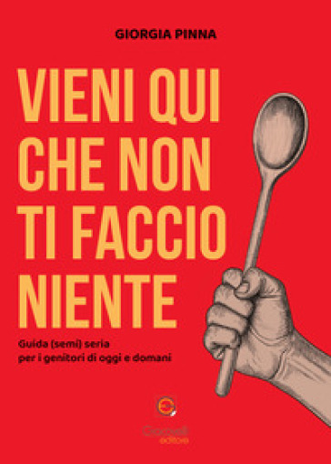 Vieni qui che non ti faccio niente. Guida (semi) seria per i genitori di oggi e domani