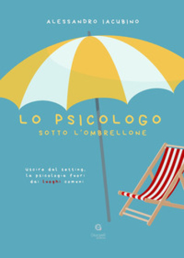 Lo psicologo sotto l'ombrellone. Uscire dal setting, la psicologia fuori dai luoghi comuni