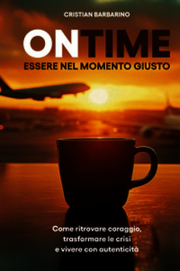 On time. Essere nel momento giusto. Come ritrovare coraggio, trasformare la crisi e vivere con autenticità. Nuova ediz.