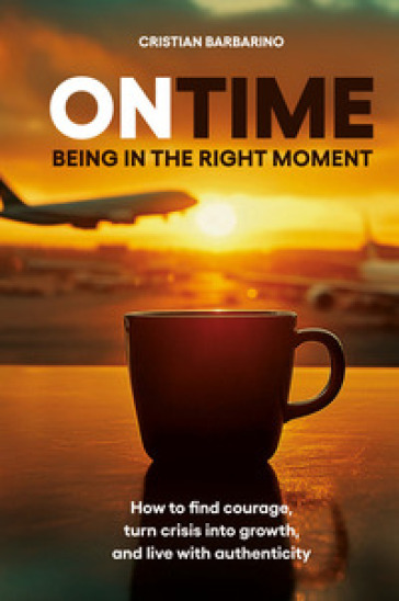 On time. Being in the right moment. How to find courage, transform the crisis, and live authentically. Nuova ediz.