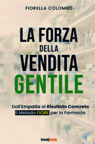 La forza della vendita gentile. Dall'empatia al risultato concreto. Il metodo FIORE per la farmacia