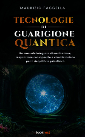 Tecnologie di guarigione quantica. Un manuale integrato di meditazione, respirazione consapevole e visualizzazione per il riequilibrio psicofisico