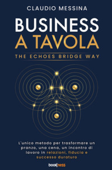 Business a tavola. The echoes bridge. L'unico metodo per trasformare ogni pranzo, cena, incontro di lavoro in fiducia, relazioni di valore, e successo duraturo