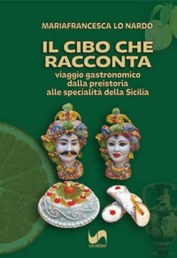 Il cibo che racconta. Viaggio gastronomico dalla preistoria alle specialità della Sicilia