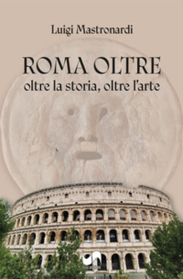 Roma oltre. Oltre la storia, oltre l'arte. Ediz. illustrata