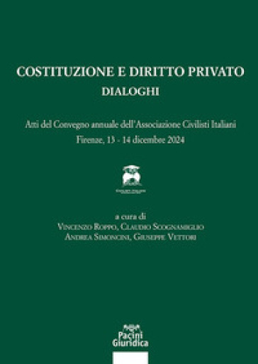 Costituzione e diritto privato. Dialoghi. Atti del convegno annuale dell'associazione civilisti italiani (Firenze, 13-14 dicembre 2024)
